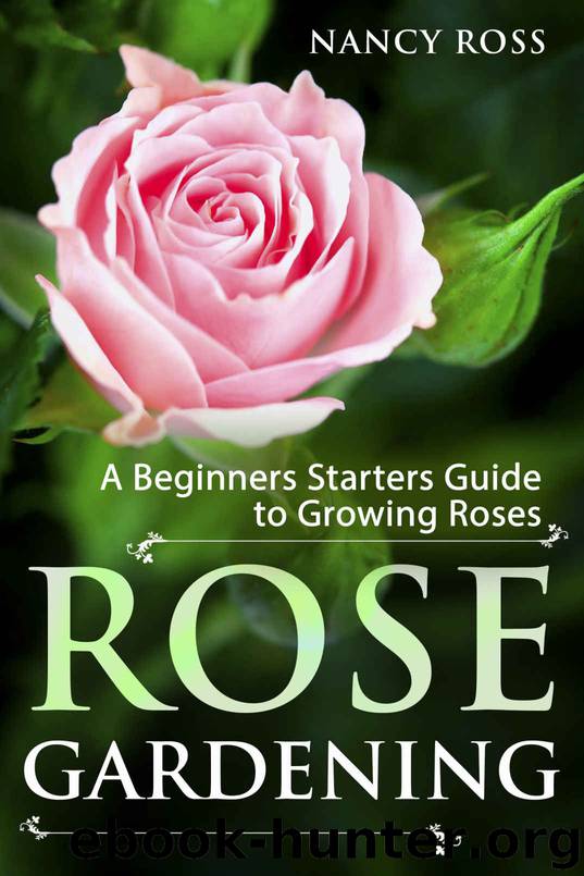 Rose Gardening: A Beginners Starters Guide to Growing Roses by Nancy Ross