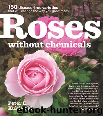 Roses Without Chemicals: 150 Disease-Free Varieties That Will Change the Way You Grow Roses by Peter E. Kukielski