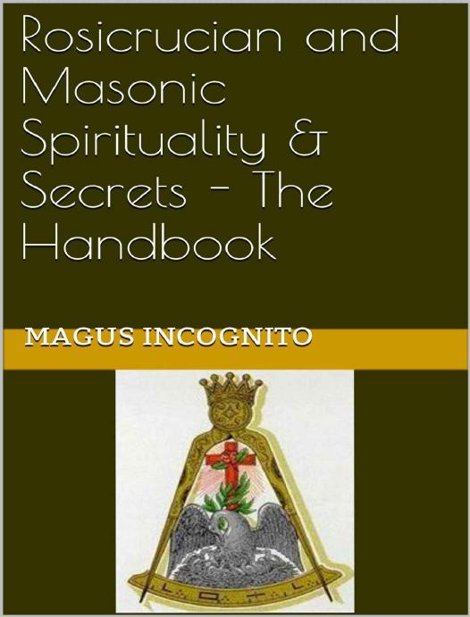 Rosicrucian and Masonic Spirituality & Secrets - The Handbook by Incognito Magus