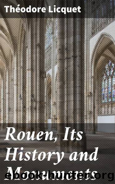 Rouen, Its History and Monuments by Théodore Licquet