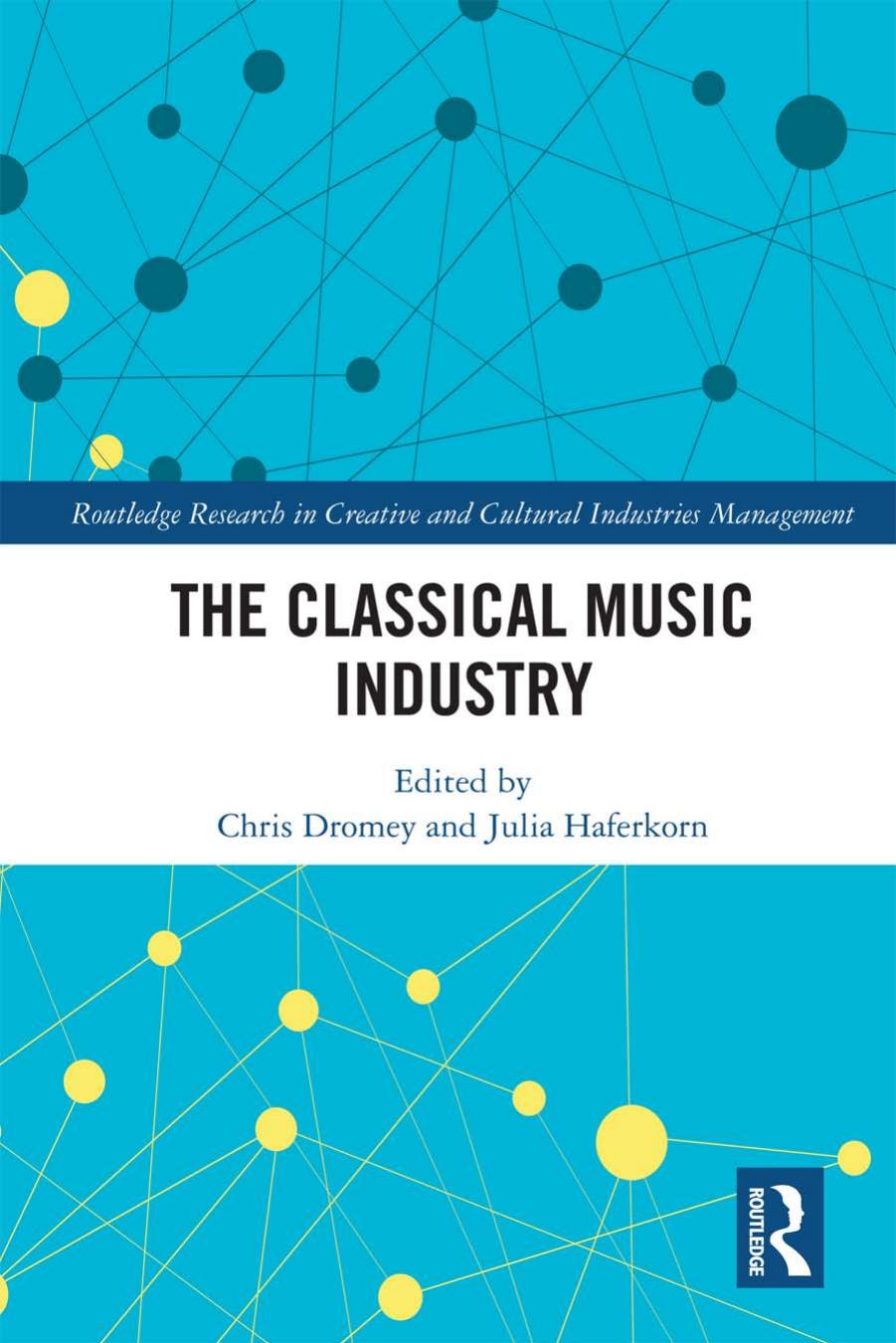 Routledge Research in Creative and Cultural Industries Management Chris Dromey Julia Haferkorn The Classical Music Industry by Unknown