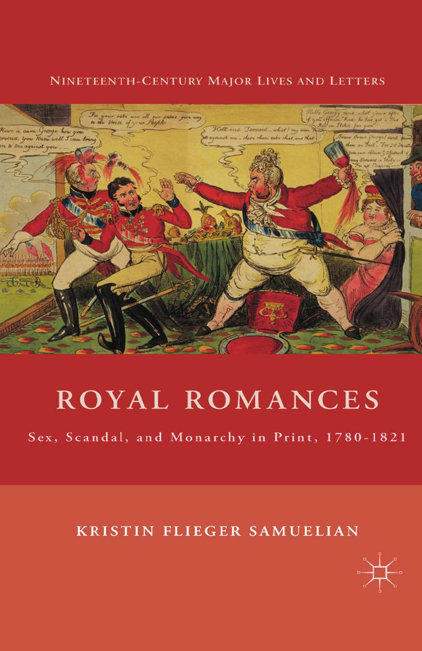 Royal Romances: Sex, Scandal, and Monarchy in Print, 1780â1821 by Kristin Flieger Samuelian (auth.)