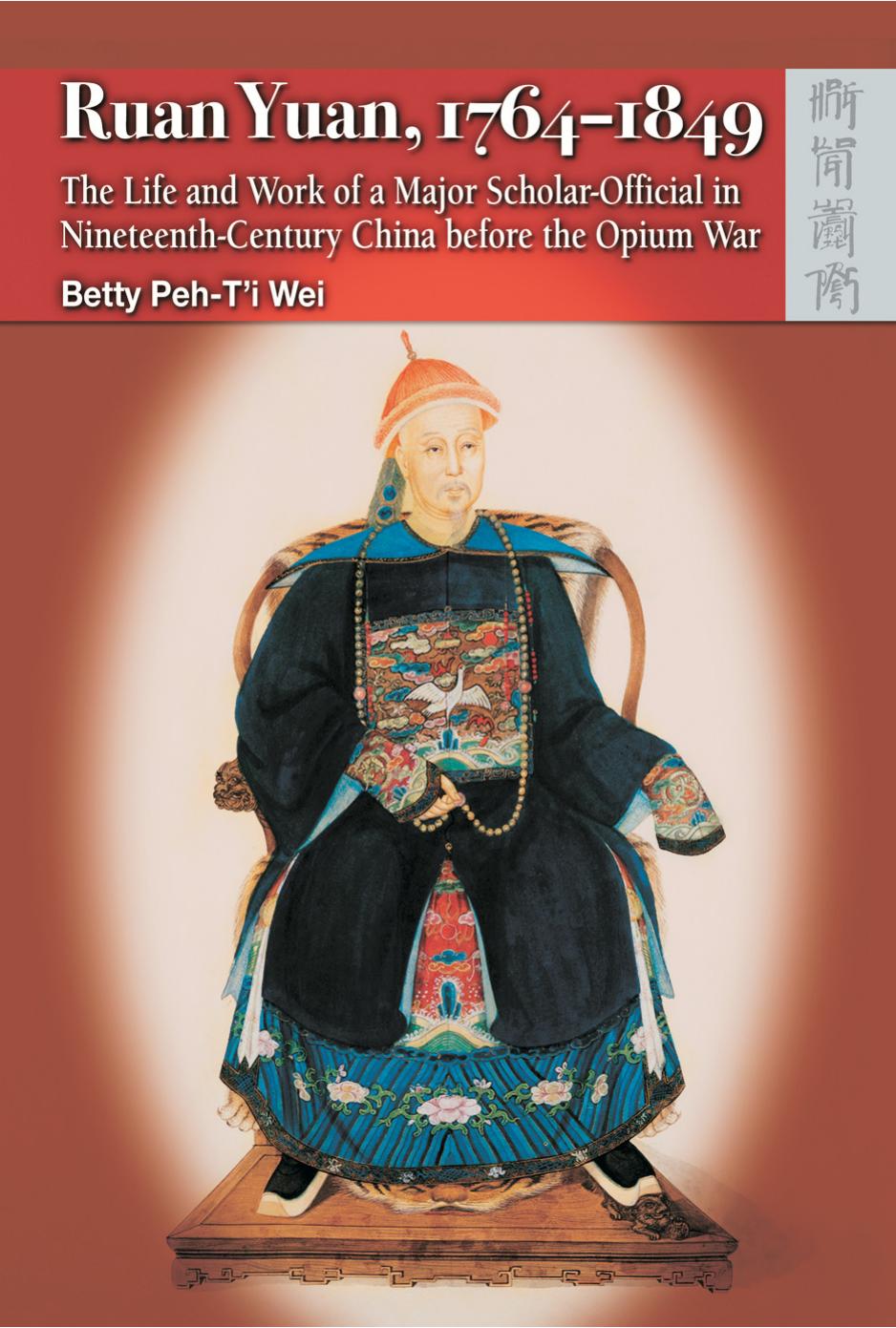 Ruan Yuan, 1764-1849: The Life and Work of a Major Scholar-Official in Nineteenth-Century China before the Opium War by Betty Wai