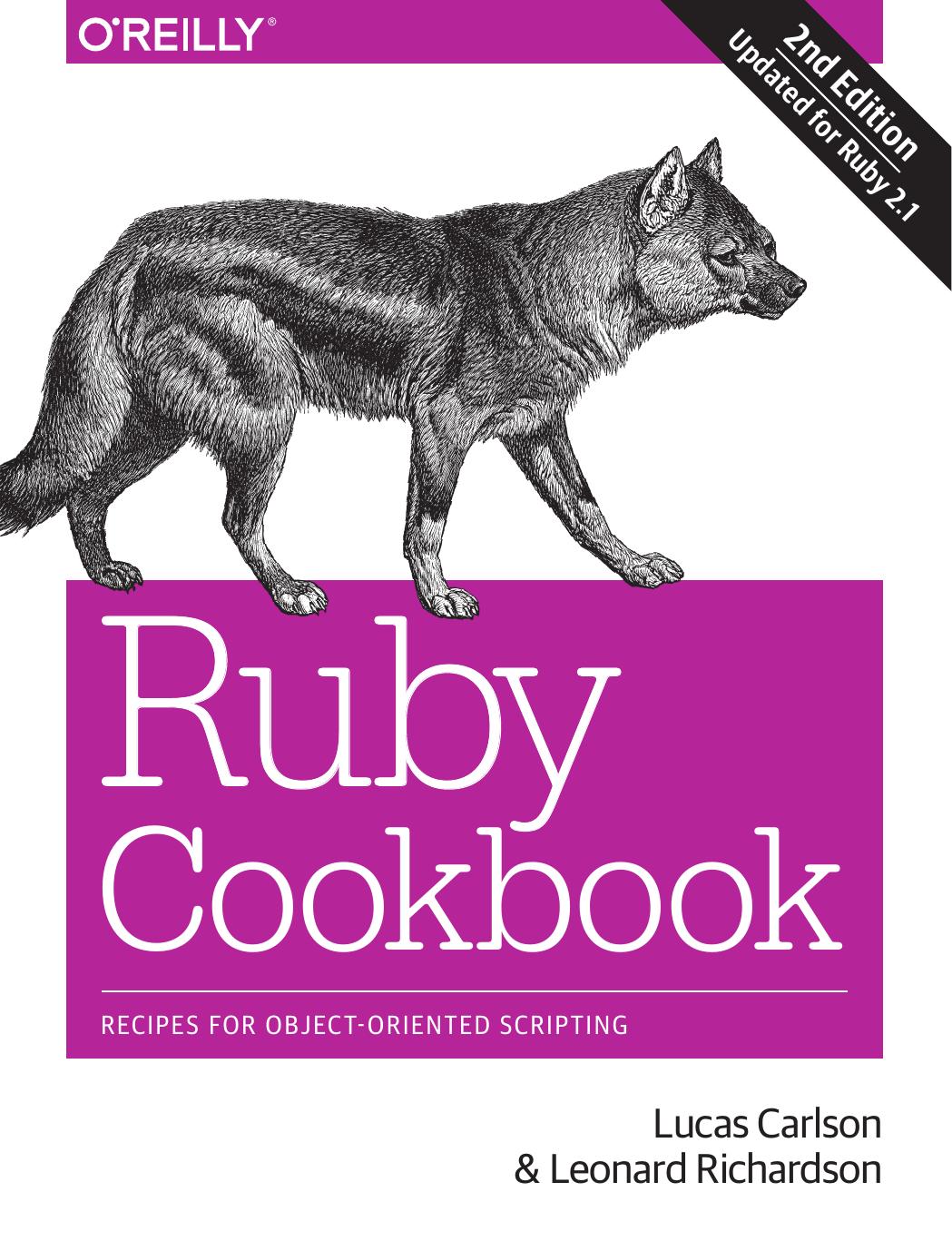 Ruby Cookbook: Recipes for Object-Oriented Scripting 2nd Edition by Lucas Carlson and Leonard Richardson