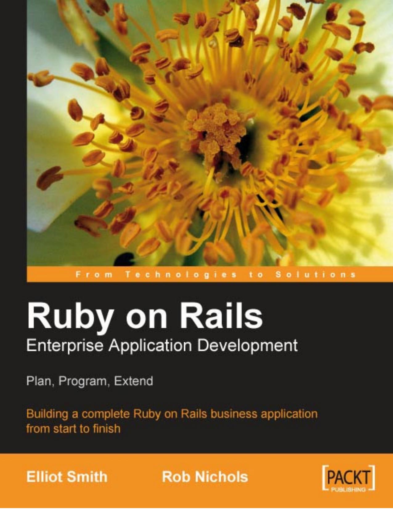 Ruby on Rails Enterprise Application Development: Plan, Program, Extend: Building a complete Ruby on Rails business application from start to finish by Elliot Smith Rob Nichols