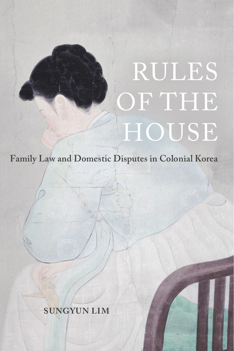 Rules of the House: Family Law and Domestic Disputes in Colonial Korea by Sungyun Lim