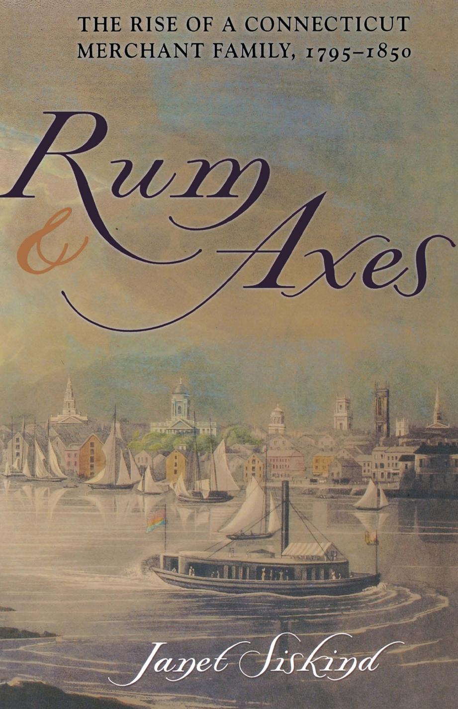 Rum and Axes: The Rise of a Connecticut Merchant Family, 1795â1850 by Janet Siskind