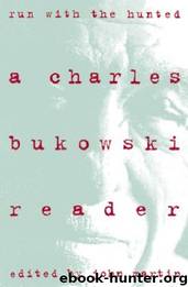 Run With The Hunted: A Charles Bukowski Reader by John Martin