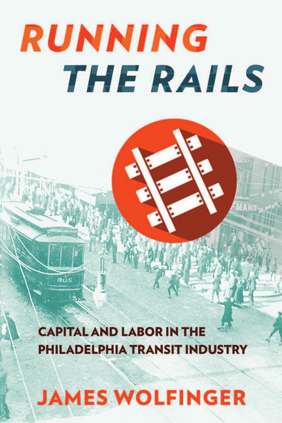 Running the Rails: Capital and Labor in the Philadelphia Transit Industry by James Wolfinger