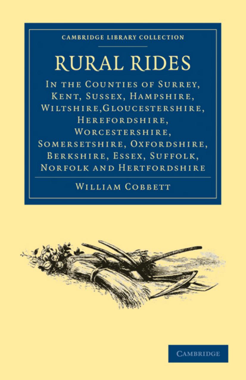 Rural Rides in the Counties: Surrey, Kent, Sussex, Hampshire, Wiltshire,Gloucestershire, Herefordshire, Worcestershire, Somersetshire, Oxfordshire, Berkshire, Essex, Suffolk, Norfolk and Hertfordshire by William Cobbett