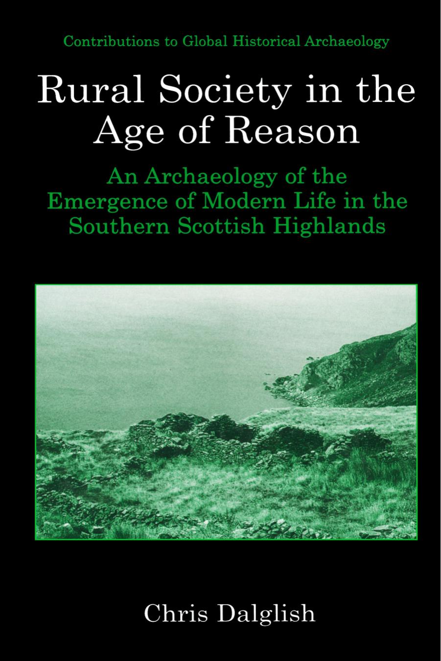 Rural Society in the Age of Reason: An Archaeology of the Emergence of Modern Life in the Southern Scottish Highlands by Chris J. Dalglish