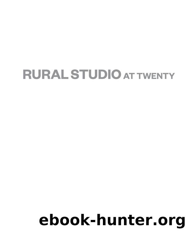 Rural Studio at Twenty : Designing and Building in Hale County, Alabama by Andrew Freear; Elena Barthel; Andrea Oppenheimer Dean