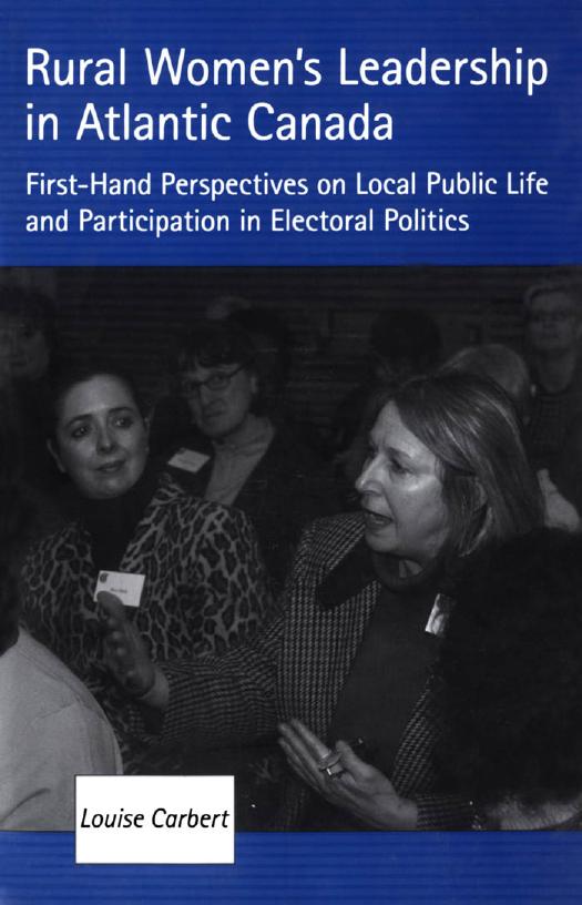 Rural Women's Leadership in Atlantic Canada : First-Hand Perspectives on Local Public Life and Participation in Electoral Politics by Louise Carbert