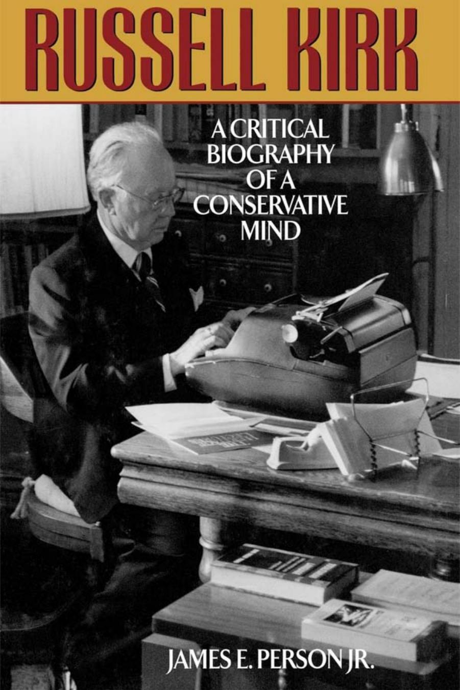 Russell Kirk: A Critical Biography of a Conservative Mind by James E. Person Jr