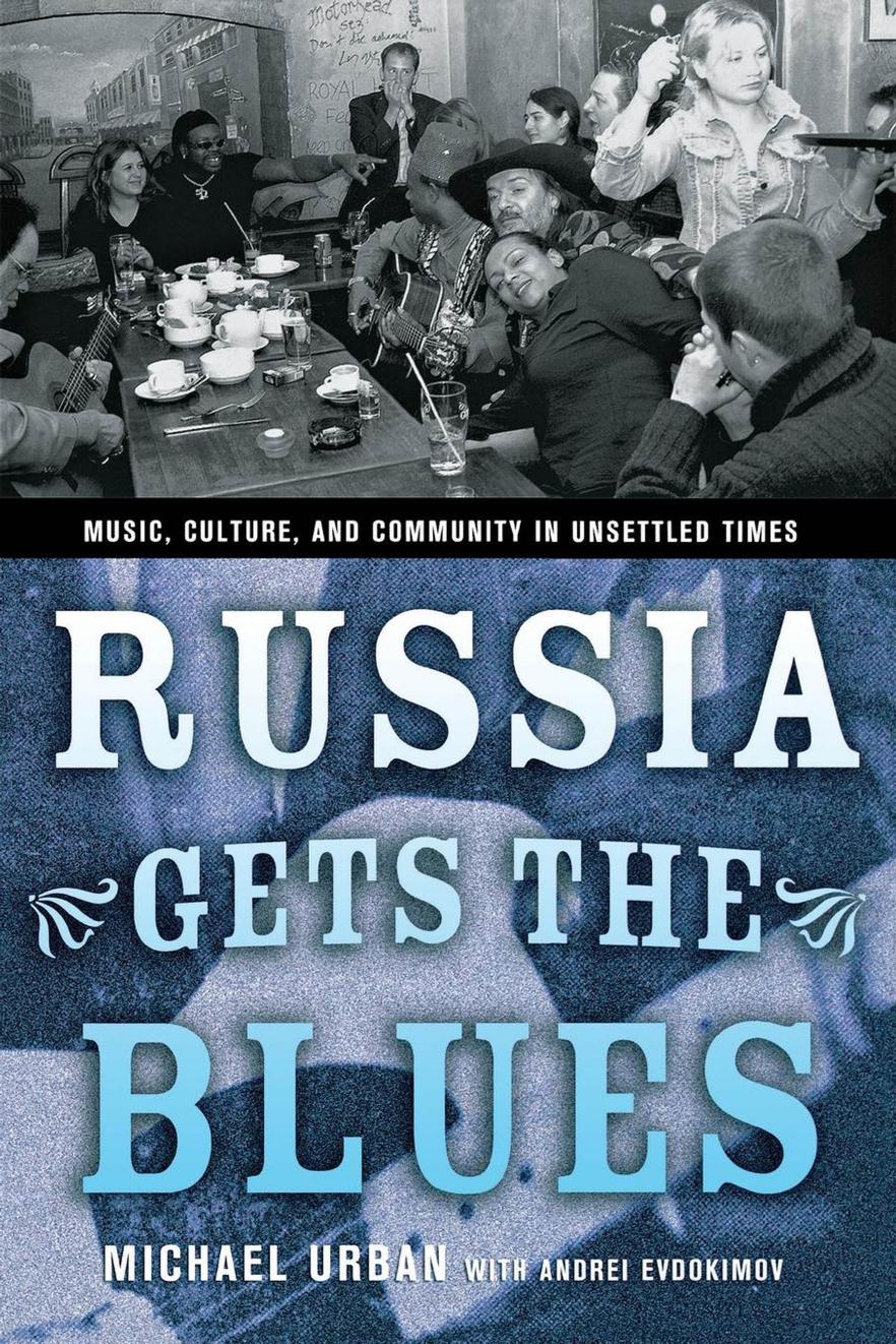 Russia Gets the Blues: Music, Culture, and Community in Unsettled Times by Michael Urban & Andrei Evdokimov