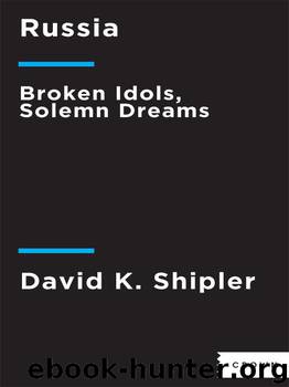 Russia: Broken Idols, Solemn Dreams (Revised Edition) by David K. Shipler