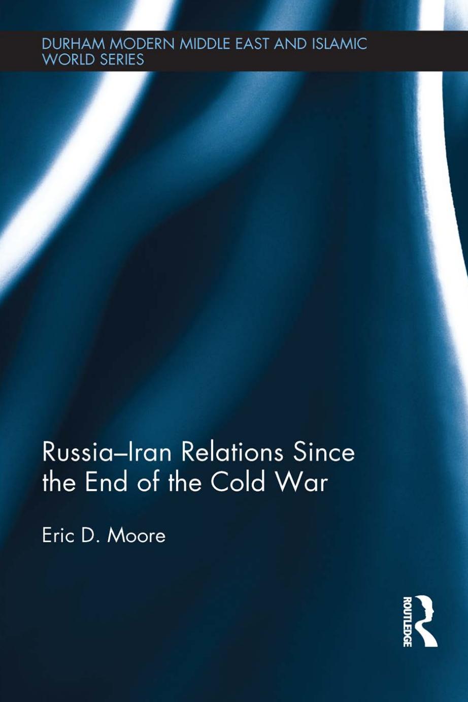 Russia-Iran Relations Since the End of the Cold War by Eric D. Moore