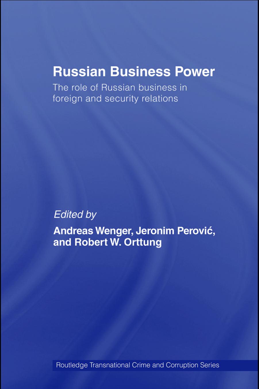 Russian Business Power: The role of Russian business in foreign and security relations by Andreas Wenger Jeronim Perovic and Robert W. Orttung