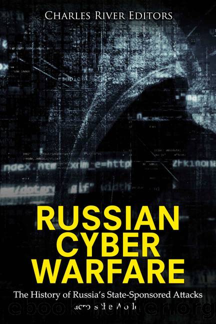 Russian Cyber Warfare: The History of Russiaâs State-Sponsored Attacks across the World by Charles River Editors