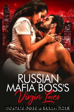 Russian Mafia Boss's Virgin Lover: A Russian Mafia Romance by Rosalie Rose & Bella Rose