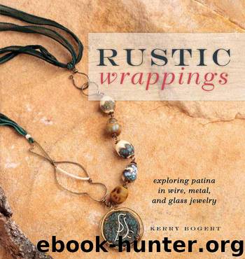 Rustic Wrappings: Exploring Patina in Wire, Metal, and Glass Jewelry by Bogert Kerry