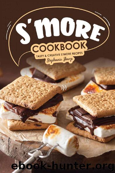 S'more Cookbook: Tasty Creative S'more Recipes by Stephanie Sharp