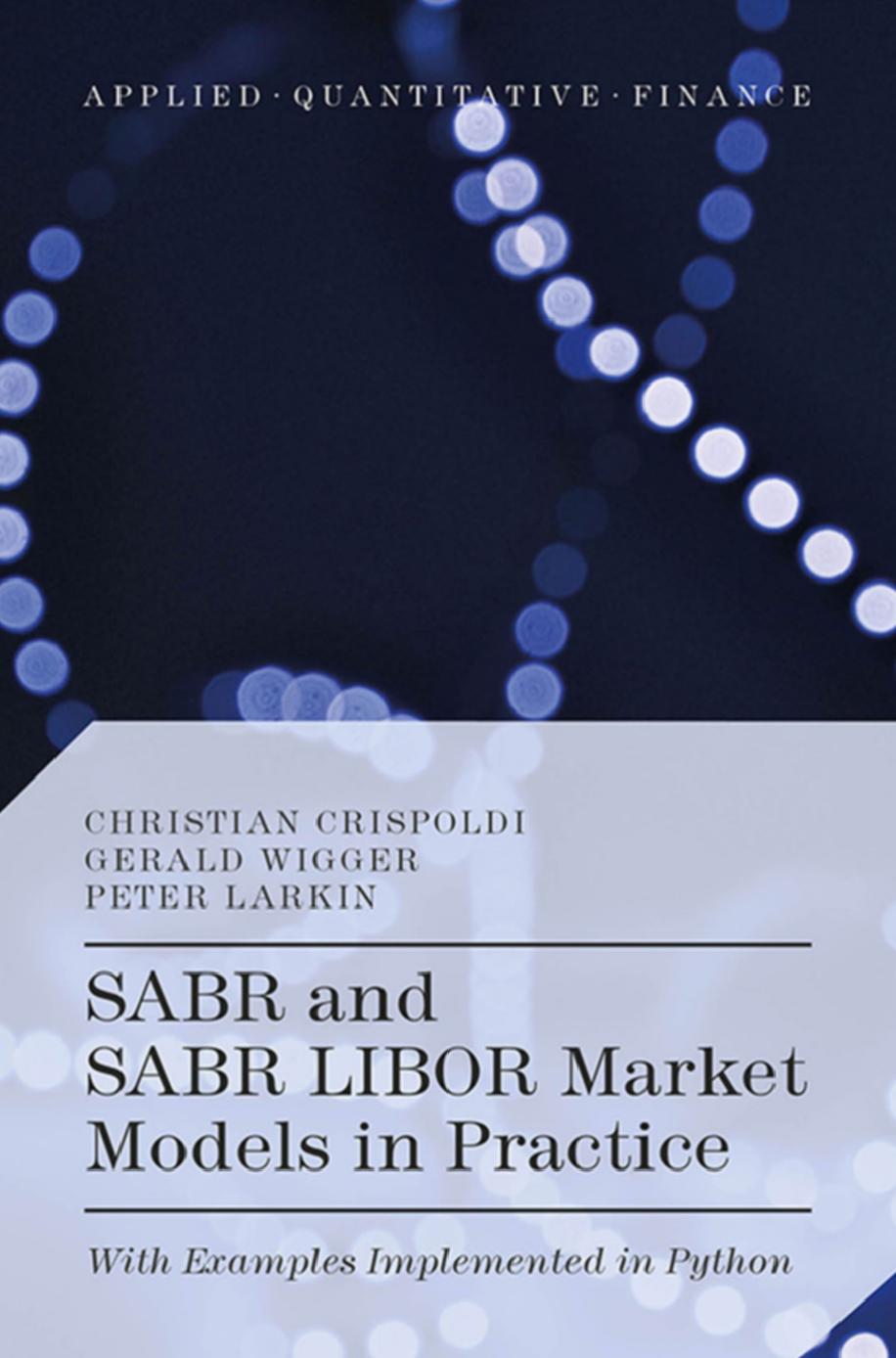 SABR and SABR LIBOR Market Models in Practice: With Examples Implemented in Python by Christian Crispoldi Gérald Wigger Peter Larkin