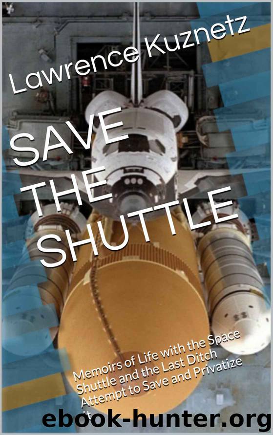 SAVE THE SHUTTLE: Memoirs of Life with the Space Shuttle and the Last Ditch Attempt to Save and Privatize it by Lawrence Kuznetz