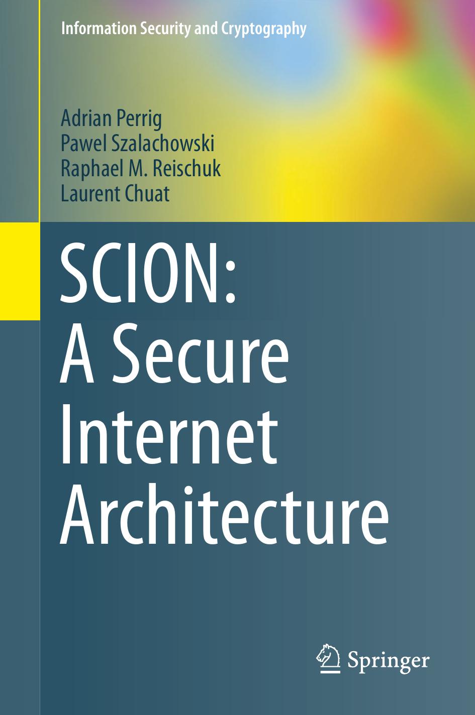 SCION: A Secure Internet Architecture by Adrian Perrig Pawel Szalachowski Raphael M. Reischuk Laurent Chuat