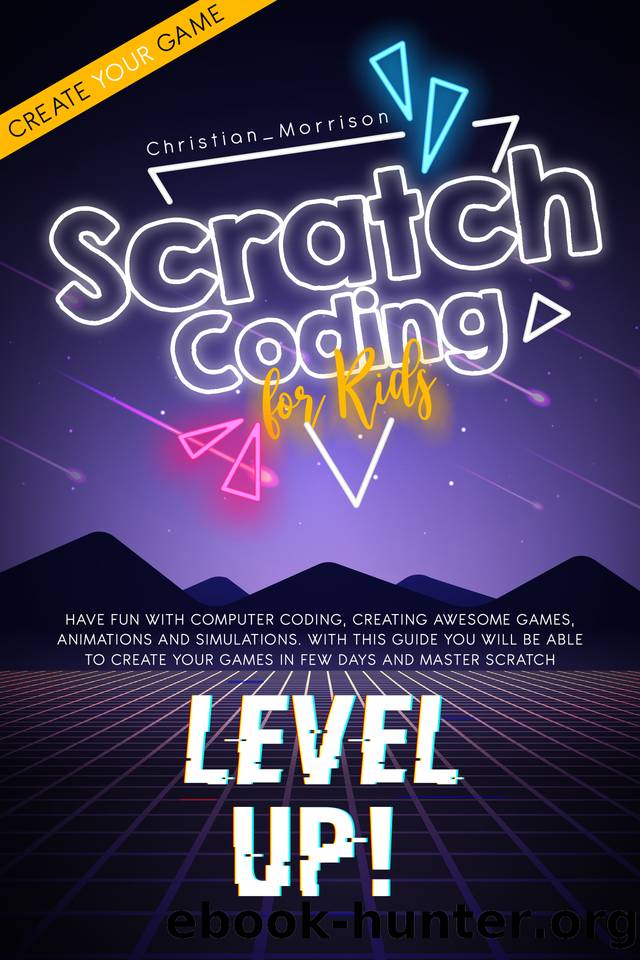 SCRATCH CODING FOR KIDS: Have Fun with Computer Coding, Creating Awesome Games, Animations and Simulations. With This Guide You Will be Able to Create Your Games in Few Days and Master Scratch by Christian Morrison