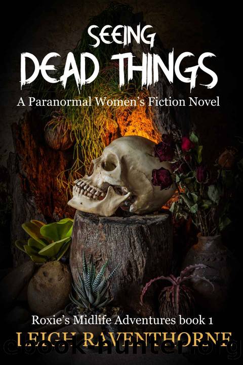 SEEING DEAD THINGS: A Paranormal Women’s Fiction Novel (Roxie’s Midlife Adventures Book 1) by Leigh Raventhorne
