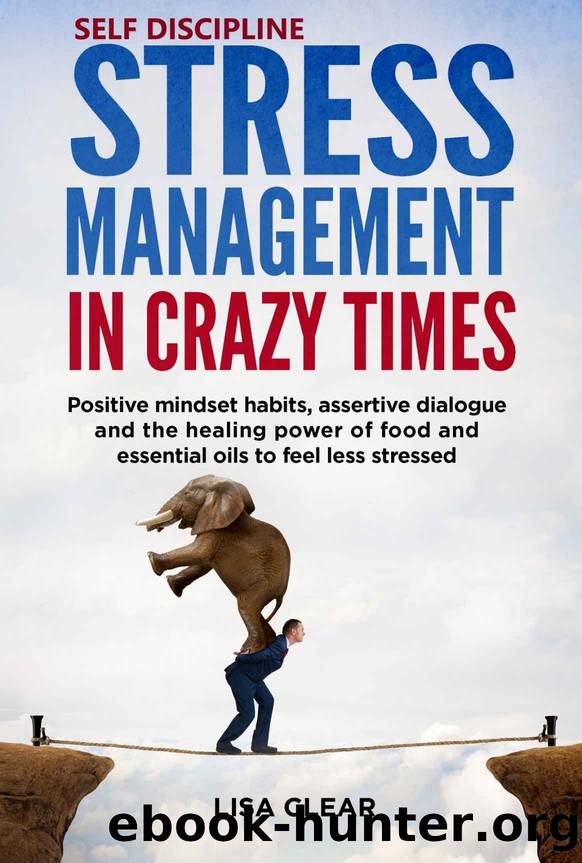 SELF DISCIPLINE AND STRESS MANAGEMENT IN CRAZY TIMES: Positive mindset habits, assertive dialogue and the healing power of food and essential oils to feel less stressed. by Lisa Clear