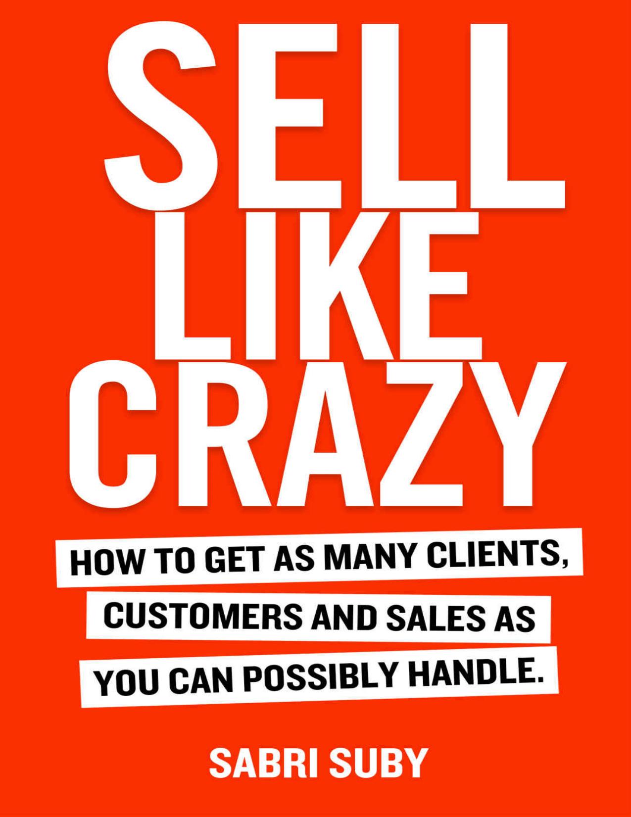 SELL LIKE CRAZY: How to Get As Many Clients, Customers and Sales As You Can Possibly Handle by Sabri Suby