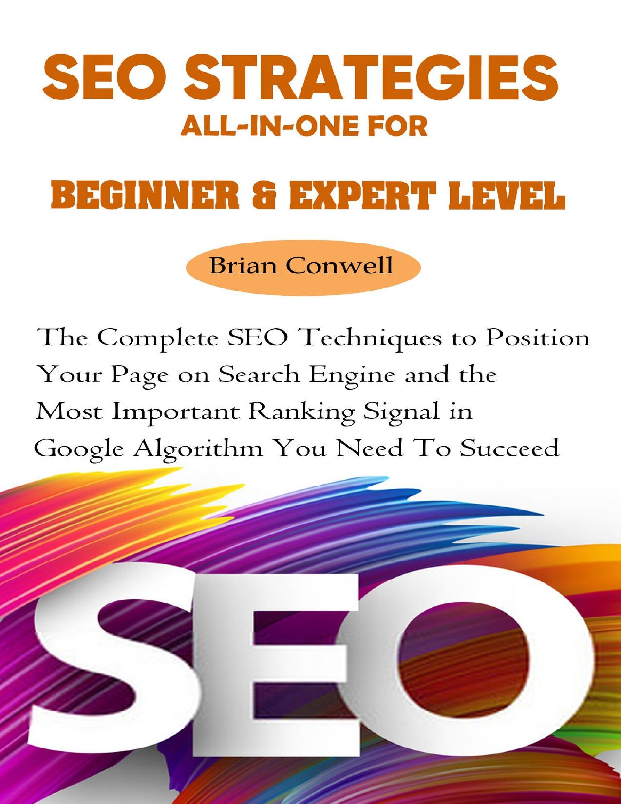 SEO Strategies All-In-One For Beginner & Expert Level: The Complete SEO Techniques to Position Your Page on Search Engine and the Most Important Ranking ... in Google Algorithm You Need To Succeed by Conwell Brian
