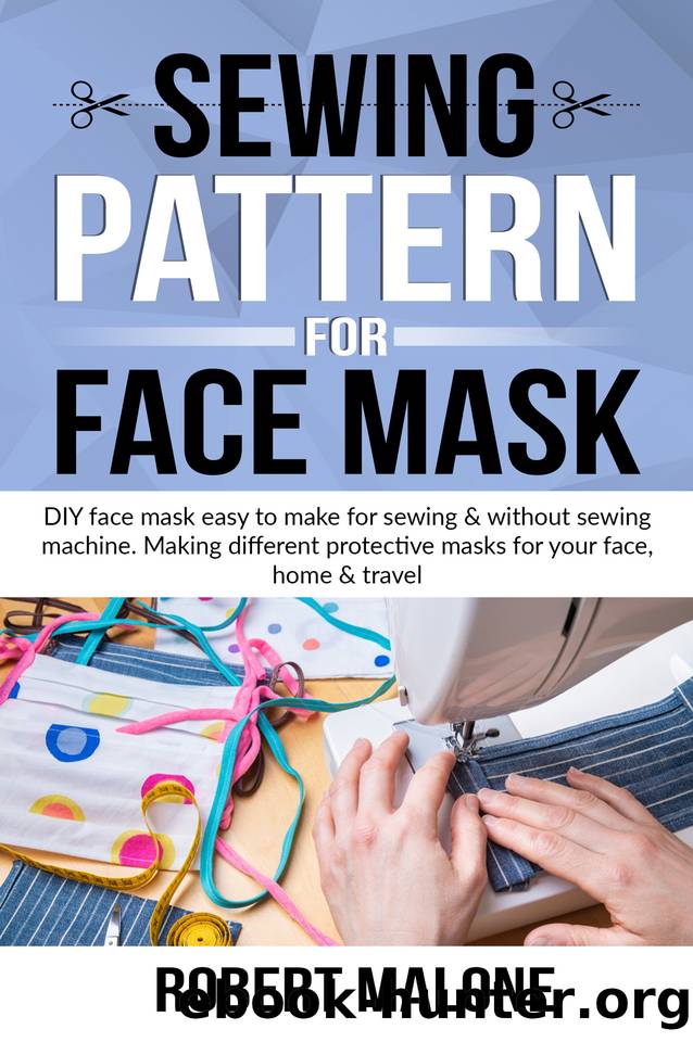SEWING PATTERN FOR FACE MASK: DIY face masks easy to make for sewing & without sewing machine. Making different protective masks for your face, home & travel by ROBERT MALONE