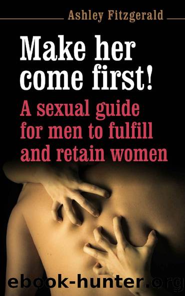 SEX: MAKE HER COME FIRST! A sexual guide for men to fulfill and retain women.: A premature ejaculator is anybody coming before his mate. DonÂ´t be one! (SEX IMPROVEMENT Book 3) by Ashley Fitzgerald