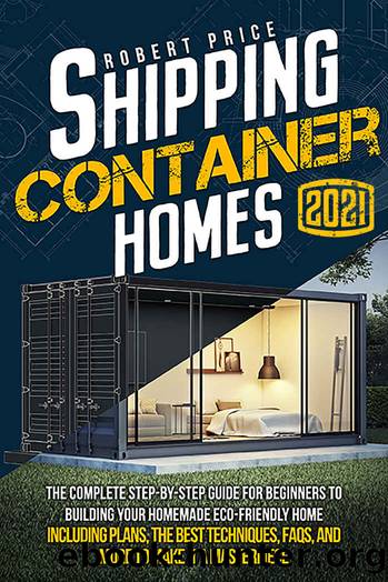 SHIPPING CONTAINER HOMES: The Complete Step-by-Step Guide for Beginners to Building Your Homemade Eco-Friendly Home, Including Plans, the Best Techniques, FAQs, and More to Make It a Masterpiece. by Price Robert