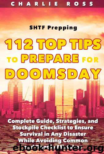 SHTF Prepping: 112 Top Tips to Prepare for Doomsday; Complete Guide, Strategies, and Stockpile Checklist to Ensure Survival in Any Disaster While Avoiding Common and Deadly Mistakes by Charlie Ross