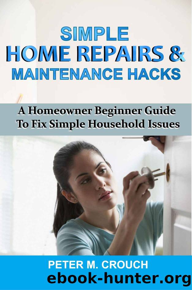 SIMPLE HOME REPAIRS & MAINTENANCE HACKS: A Homeowner Beginner Guide To Fix Simple Household Issues by PETER M. CROUCH
