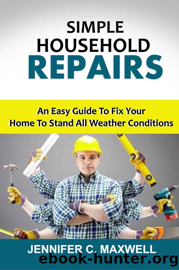 SIMPLE HOUSEHOLD REPAIRS: An Easy Guide To Fix Your Home To Stand All Weather Conditions by JENNIFER C. MAXWELL