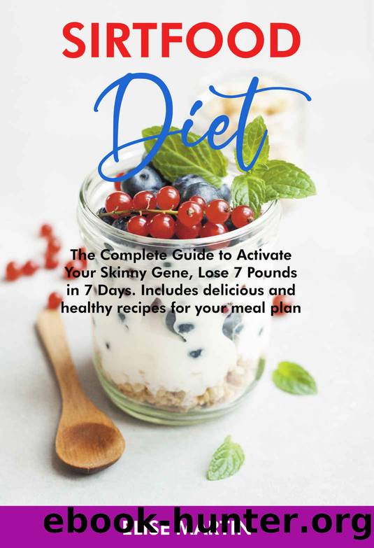 SIRTFOOD DIET: The Complete Guide to Activate Your Skinny Gene, Lose 7 Pounds in 7 Days. Includes delicious and healthy recipes for your meal plan by Elise Martin