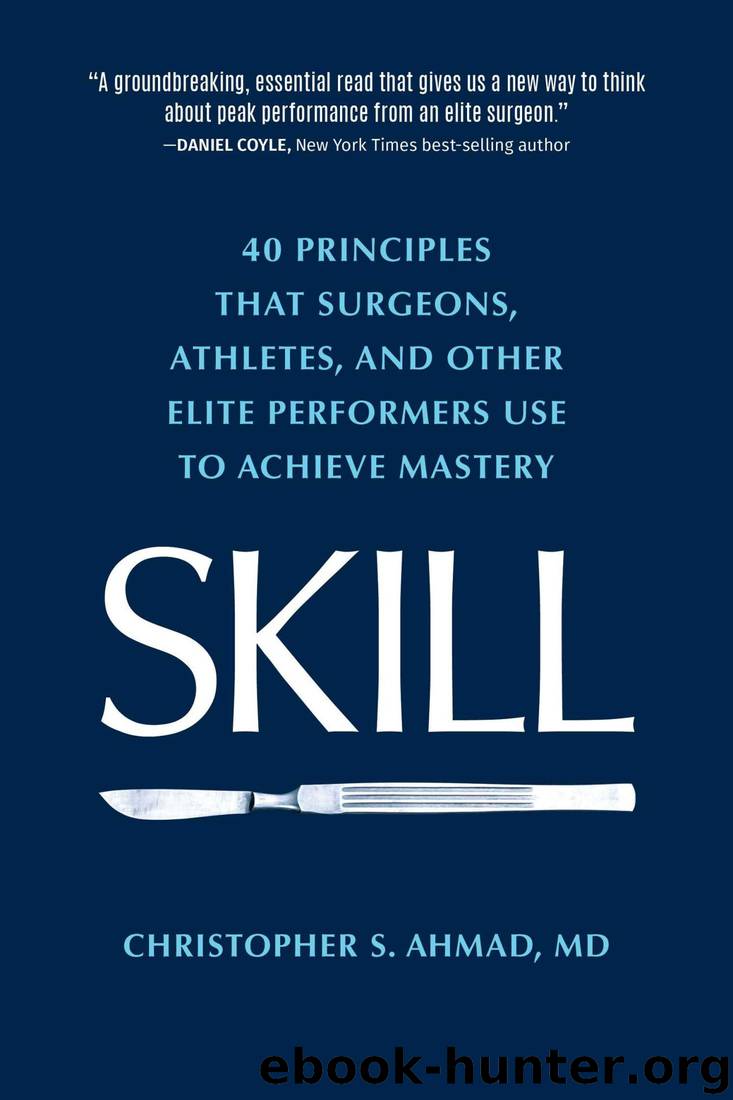 SKILL: 40 principles that surgeons, athletes, and other elite performers use to achieve mastery by Christopher S. Ahmad