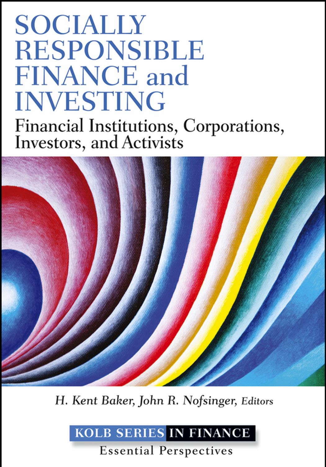 SOCIALLY RESPONSIBLE FINANCE AND INVESTING : Financial Institutions, Corporations, Investors, and Activists by H. Kent Baker and John R. Nofsinger