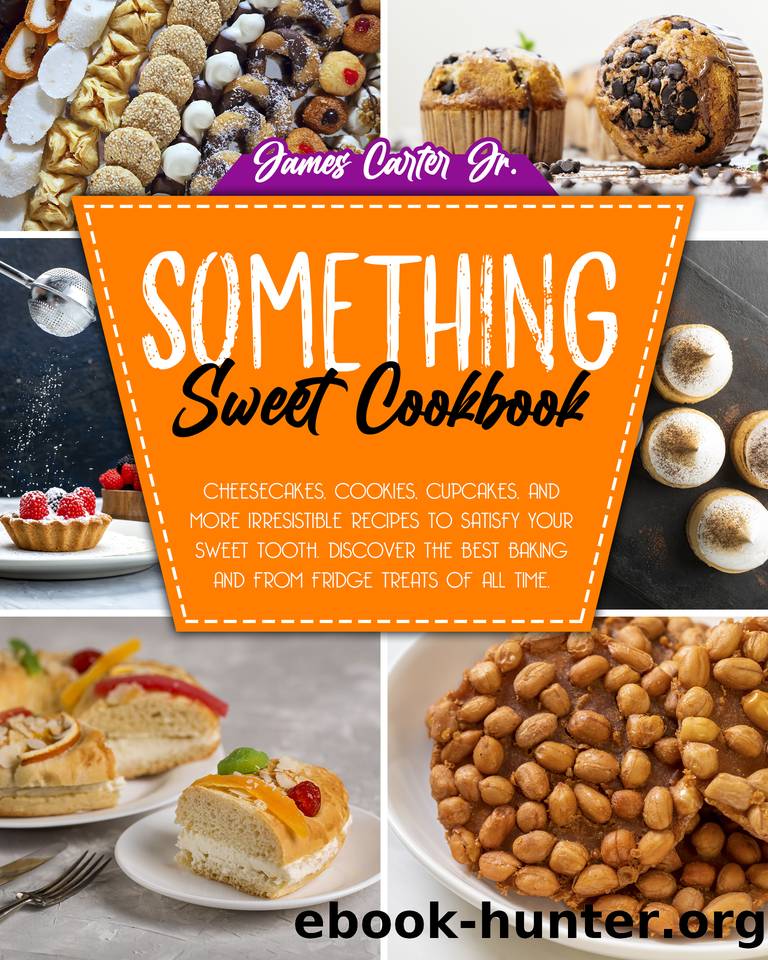 SOMETHING SWEET COOKBOOK: Cheesecakes, Cookies, Cupcakes, And More Irresistible Recipes To Satisfy Your Sweet Tooth. Discover The Best Baking And From Fridge Treats Of All Time by Carter Jr. James