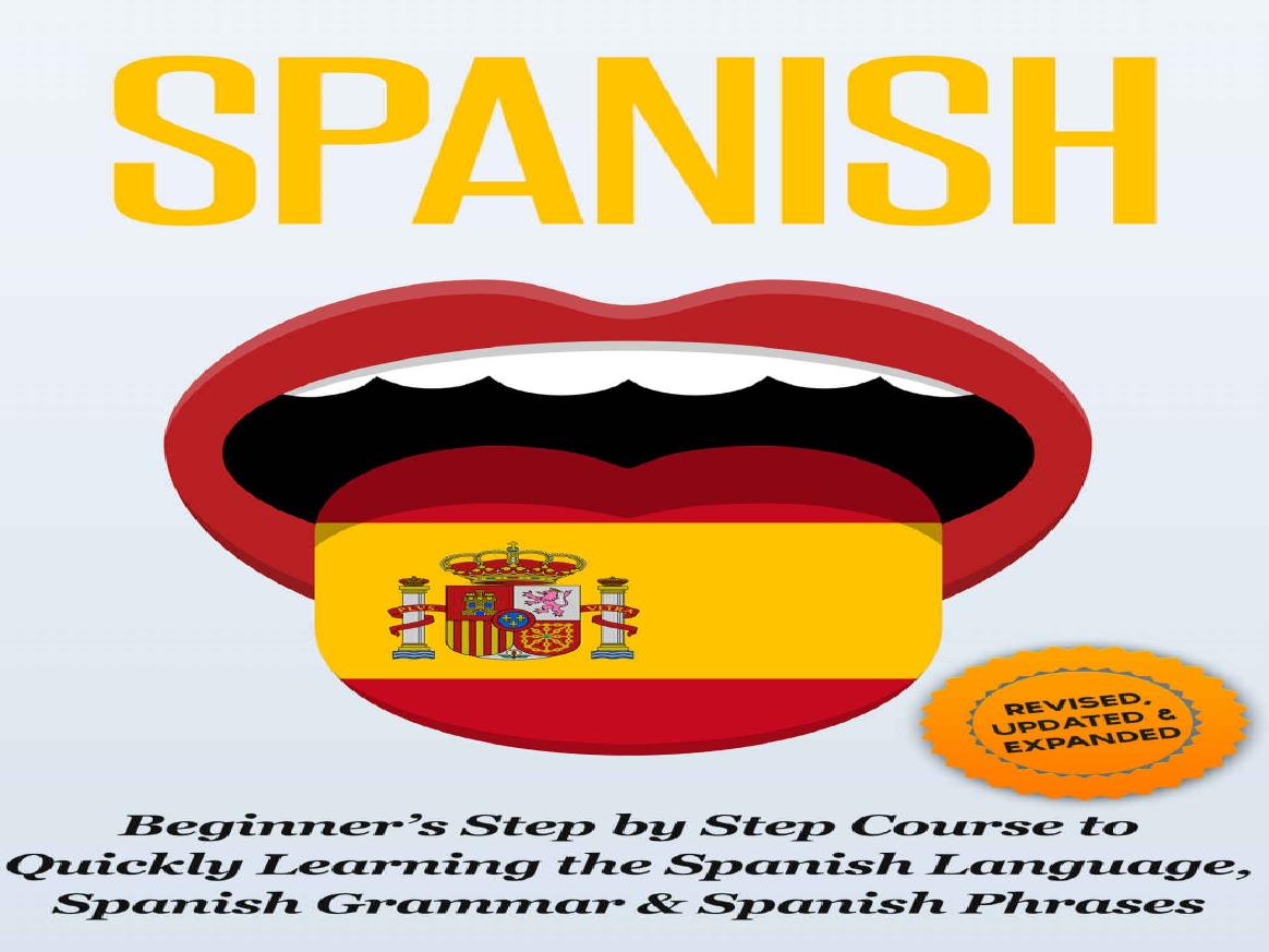 SPANISH: Revised, Expanded & Updated - Beginnerâs Step by Step Course to Quickly Learning: The Spanish Language, Spanish Grammar, & Spanish Phrases (Spanish ... Speaking Spanish, by Steven J. Michaels