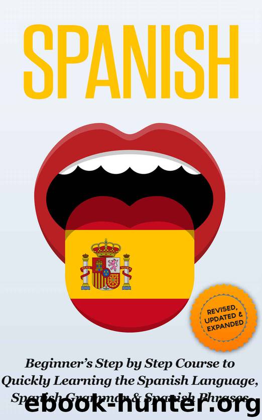 SPANISH: Revised, Expanded & Updated - Beginner’s Step by Step Course to Quickly Learning: The Spanish Language, Spanish Grammar, & Spanish Phrases (Spanish ... Speaking Spanish, by Steven J. Michaels