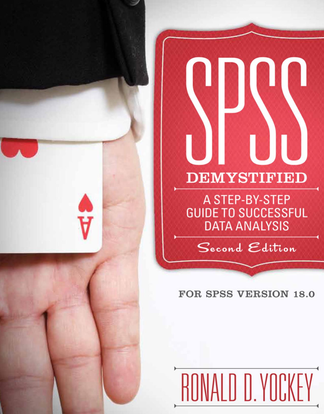 SPSS Demystified : A Step-by-Step Guide to Successful Data Analysis. For SPSS Version 18.0. Second Edition by Ronald D. Yockey