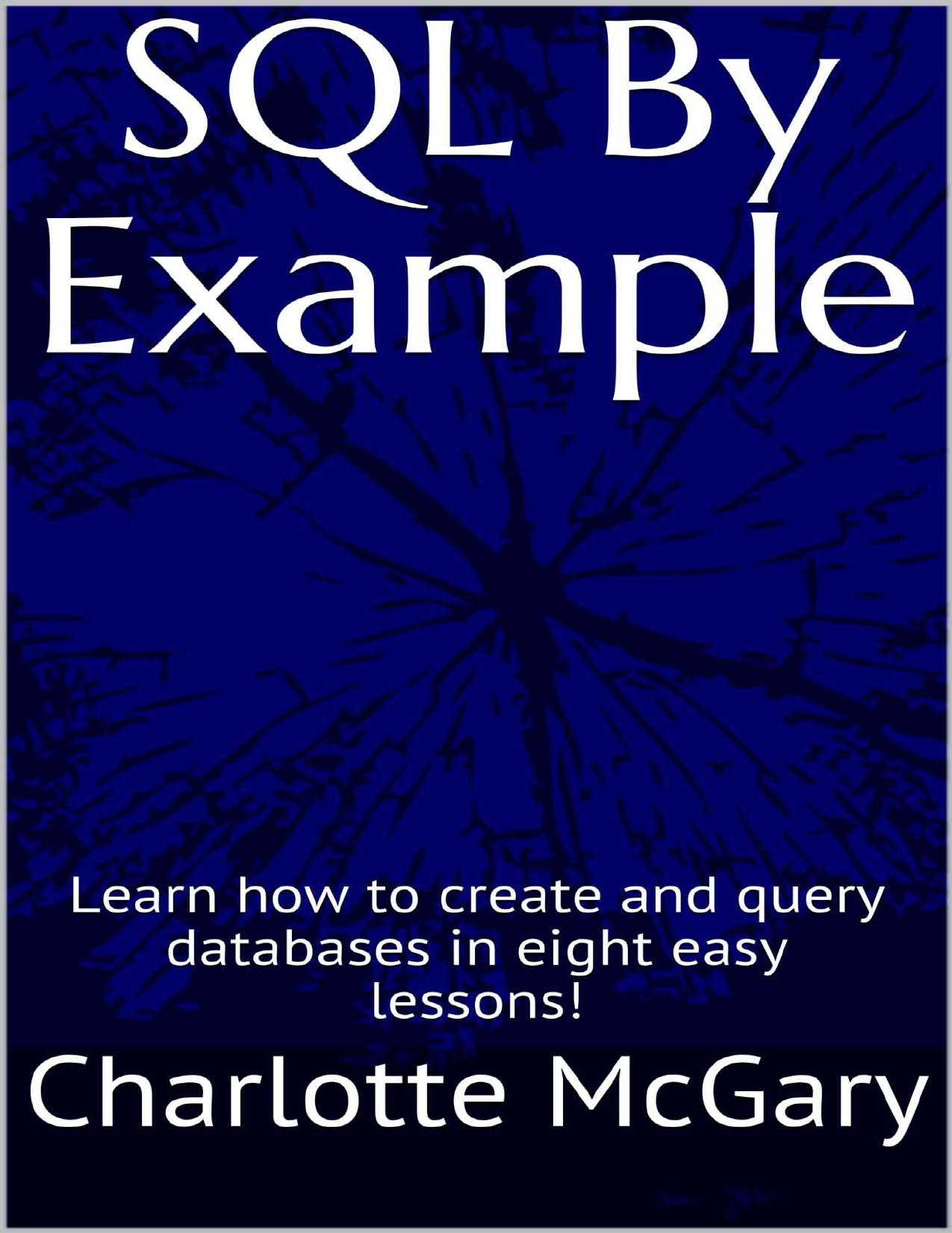 SQL By Example: Learn how to create and query databases in eight easy lessons! by Charlotte McGary