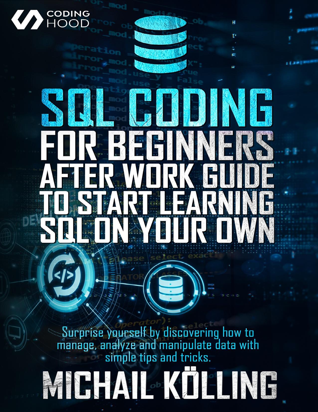 SQL Coding for Beginners: After work guide to start learning SQL on your own. Surprise yourself by discovering how to manage, analyze and manipulate data with simple tips and tricks. by HOOD CODING & Kölling Michail