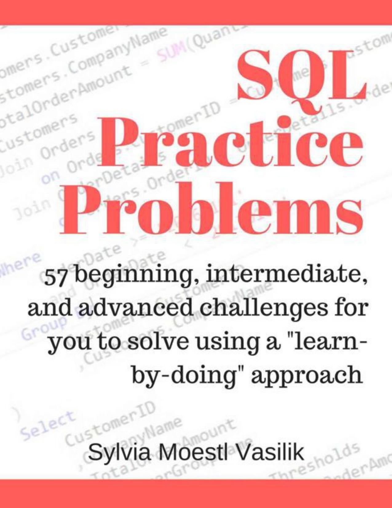 SQL Practice Problems: 57 beginning, intermediate, and advanced challenges for you to solve using a "learn-by-doing" approach by Sylvia Moestl Vasilik